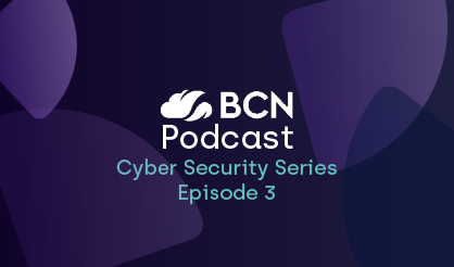 BCN Podcast: Cyber Security Series, episode 3