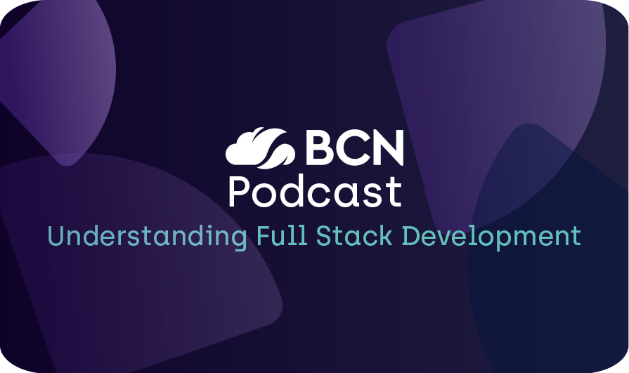 BCN Podcast: Understanding Full Stack Development