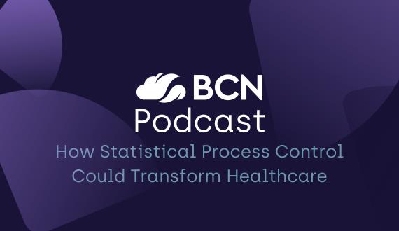 BCN Podcast: How Statistical Process Control Could Transform Healthcare