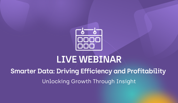 Live Webinar: Smarter Data: Driving Efficiency and Profitability. Unlocking Growth Through Insight