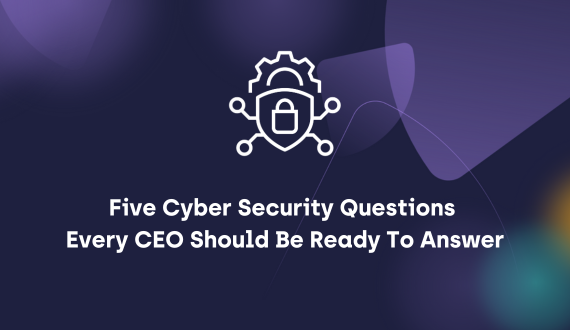 Five Cyber Security Questions Every CEO Should Be Ready To Answer