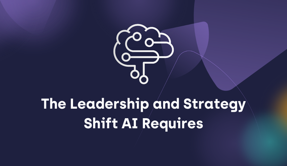 The Leadership and Strategy Shift AI Requires